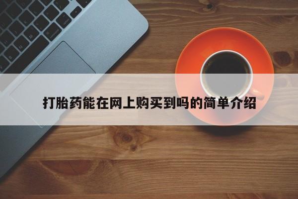 哪有私人卖打胎药的地方打胎药能在网上购买到吗的简单介绍