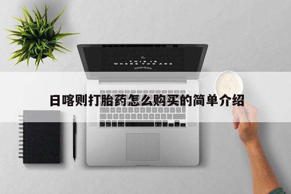 哪有私人卖打胎药的地方日喀则打胎药怎么购买的简单介绍