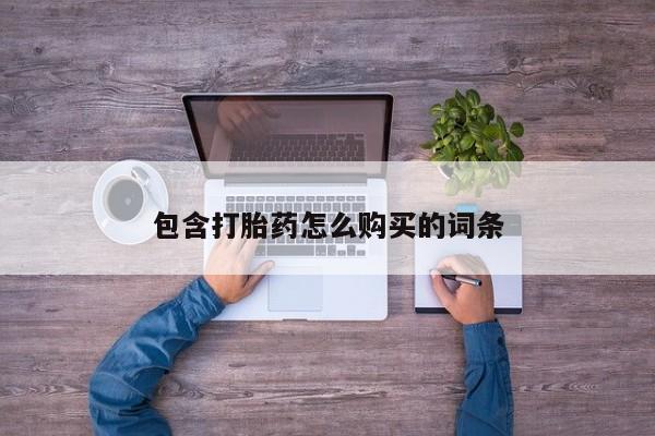 哪有私人卖打胎药的地方包含打胎药怎么购买的词条