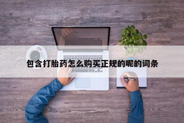 哪有私人卖打胎药的地方包含打胎药怎么购买正规的呢的词条