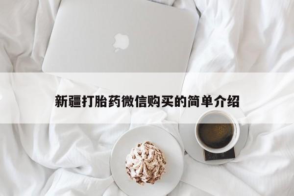 哪有私人卖打胎药的地方新疆打胎药微信购买的简单介绍