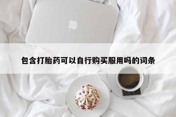 哪有私人卖打胎药的地方包含打胎药可以自行购买服用吗的词条
