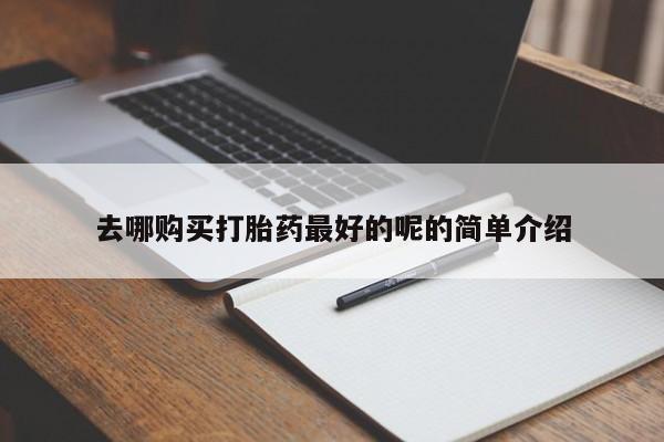 哪有私人卖打胎药的地方去哪购买打胎药最好的呢的简单介绍