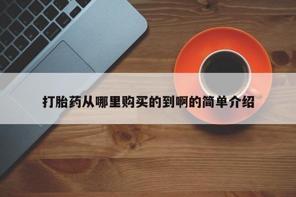 哪有私人卖打胎药的地方打胎药从哪里购买的到啊的简单介绍