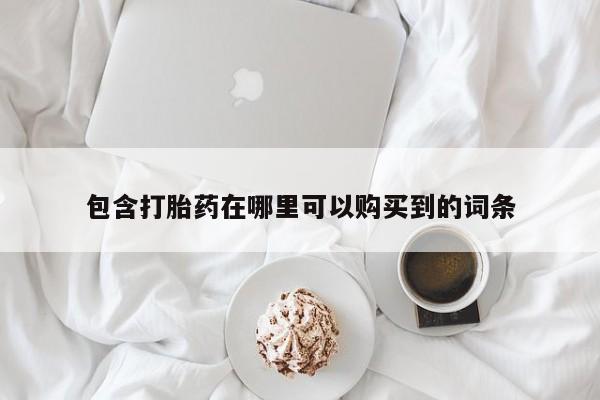 哪有私人卖打胎药的地方包含打胎药在哪里可以购买到的词条