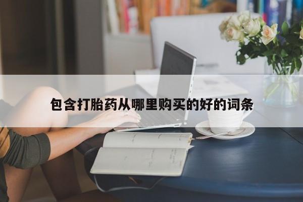 哪有私人卖打胎药的地方包含打胎药从哪里购买的好的词条