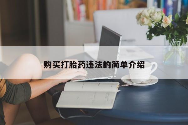 哪有私人卖打胎药的地方购买打胎药违法的简单介绍