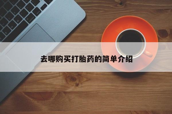 哪有私人卖打胎药的地方去哪购买打胎药的简单介绍